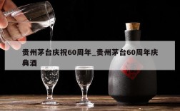 贵州茅台庆祝60周年_贵州茅台60周年庆典酒