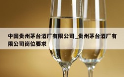 中国贵州茅台酒厂有限公司_贵州茅台酒厂有限公司岗位要求