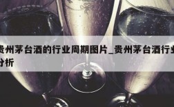 贵州茅台酒的行业周期图片_贵州茅台酒行业分析